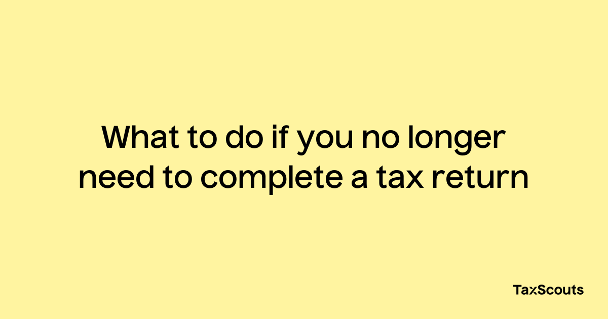 what-to-do-if-you-no-longer-need-to-complete-a-tax-return-taxscouts