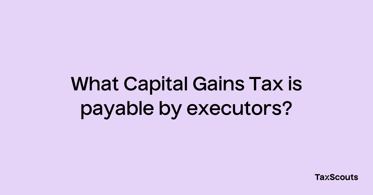 what-capital-gains-tax-is-payable-by-executors-taxscouts