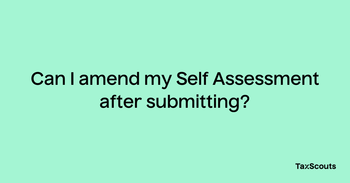 can-i-amend-my-self-assessment-after-submitting-taxscouts